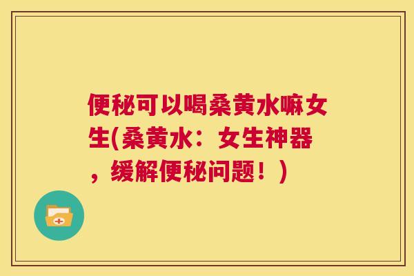 可以喝桑黄水嘛女生(桑黄水:女生神器,缓解问题!) 可以喝桑黄水嘛女生(桑黄水:女生神器,缓解问题!)