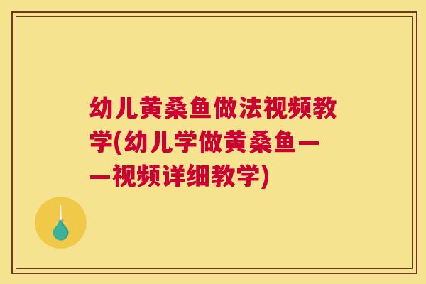 幼儿黄桑鱼做法视频教学(幼儿学做黄桑鱼——视频详细教学) 幼儿黄桑鱼做法视频教学(幼儿学做黄桑鱼——视频详细教学)