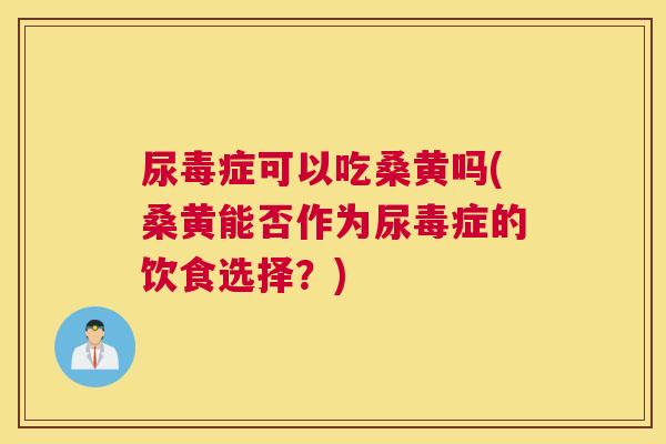 尿毒症可以吃桑黄吗(桑黄能否作为尿毒症的饮食选择?) 尿毒症可以吃桑黄吗(桑黄能否作为尿毒症的饮食选择?)