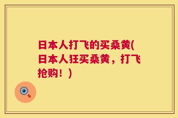 日本人打飞的买桑黄(日本人狂买桑黄,打飞抢购!) 日本人打飞的买桑黄(日本人狂买桑黄,打飞抢购!)