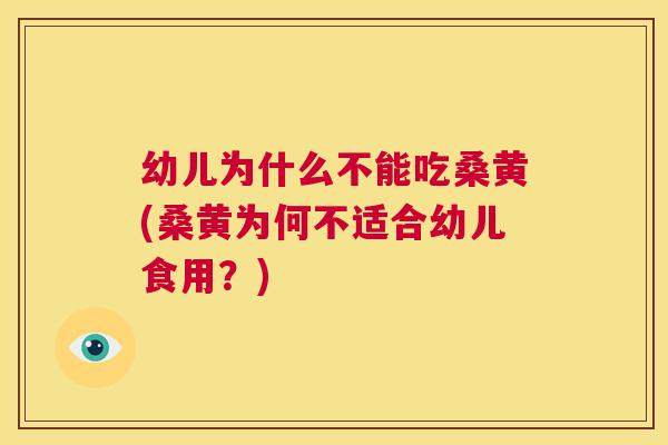幼儿为什么不能吃桑黄(桑黄为何不适合幼儿食用?) 幼儿为什么不能吃桑黄(桑黄为何不适合幼儿食用?)