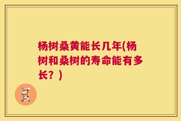 杨树桑黄能长几年(杨树和桑树的寿命能有多长?) 杨树桑黄能长几年(杨树和桑树的寿命能有多长?)
