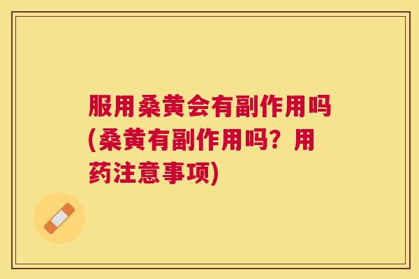 服用桑黄会有副作用吗(桑黄有副作用吗?用药注意事项) 服用桑黄会有副作用吗(桑黄有副作用吗?用药注意事项)