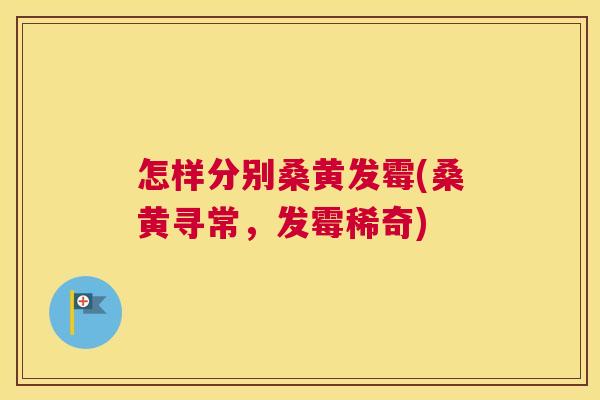 怎样分别桑黄发霉(桑黄寻常,发霉稀奇) 怎样分别桑黄发霉(桑黄寻常,发霉稀奇)