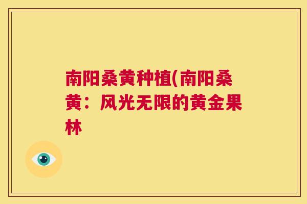 南阳桑黄种植(南阳桑黄:风光无限的黄金果林 南阳桑黄种植(南阳桑黄:风光无限的黄金果林