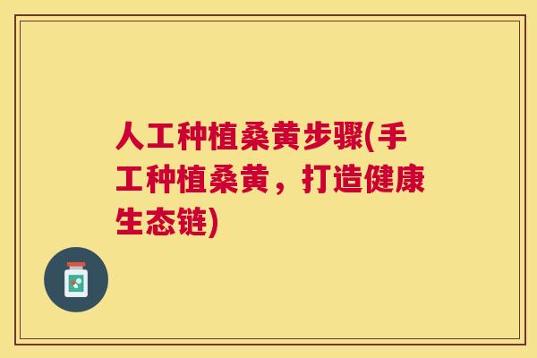 人工种植桑黄步骤(手工种植桑黄,打造健康生态链) 人工种植桑黄步骤(手工种植桑黄,打造健康生态链)