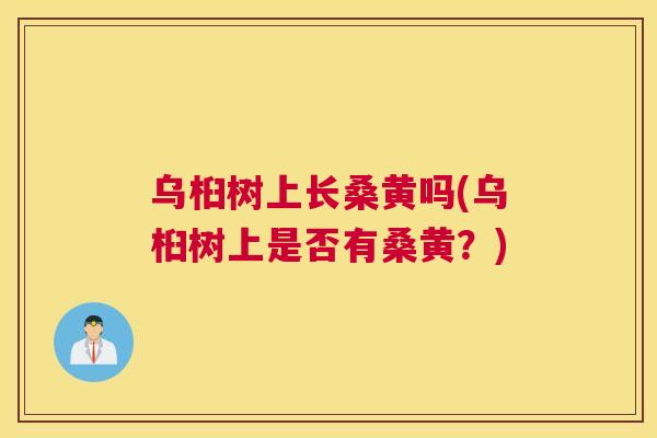乌桕树上长桑黄吗(乌桕树上是否有桑黄?) 乌桕树上长桑黄吗(乌桕树上是否有桑黄?)