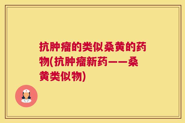 抗的类似桑黄的(抗新药——桑黄类似物) 抗的类似桑黄的(抗新药——桑黄类似物)