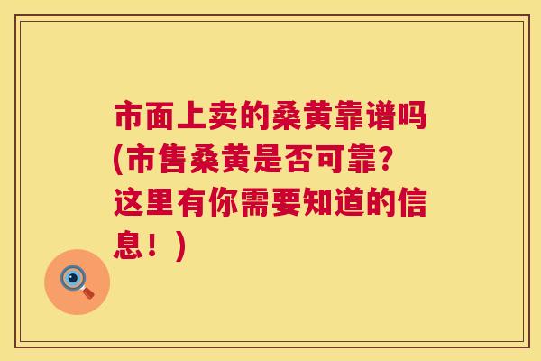 市面上卖的桑黄靠谱吗(市售桑黄是否可靠?这里有你需要知道的信息!) 市面上卖的桑黄靠谱吗(市售桑黄是否可靠?这里有你需要知道的信息!)
