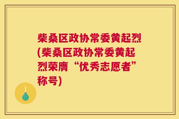 柴桑区政协常委黄起烈(柴桑区政协常委黄起烈荣膺“优秀志愿者”称号) 柴桑区政协常委黄起烈(柴桑区政协常委黄起烈荣膺“优秀志愿者”称号)