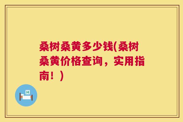 桑树桑黄多少钱(桑树桑黄价格查询,实用指南!) 桑树桑黄多少钱(桑树桑黄价格查询,实用指南!)