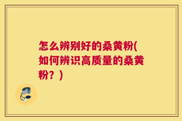 怎么辨别好的桑黄粉(如何辨识高质量的桑黄粉?) 怎么辨别好的桑黄粉(如何辨识高质量的桑黄粉?)