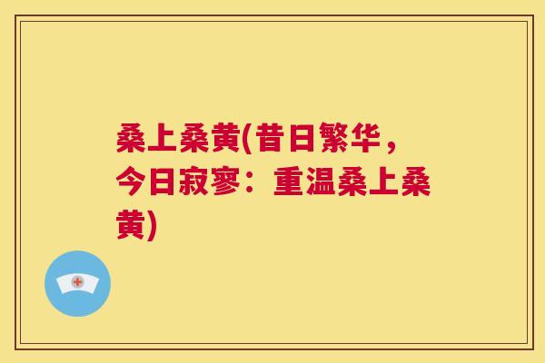 桑上桑黄(昔日繁华,今日寂寥:重温桑上桑黄) 桑上桑黄(昔日繁华,今日寂寥:重温桑上桑黄)