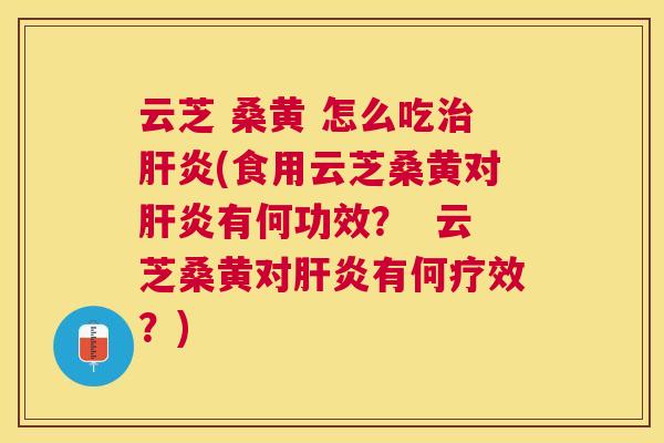 云芝 桑黄 怎么吃(食用云芝桑黄对有何功效? 云芝桑黄对有何疗效?) 云芝 桑黄 怎么吃(食用云芝桑黄对有何功效? 云芝桑黄对有何疗效?)