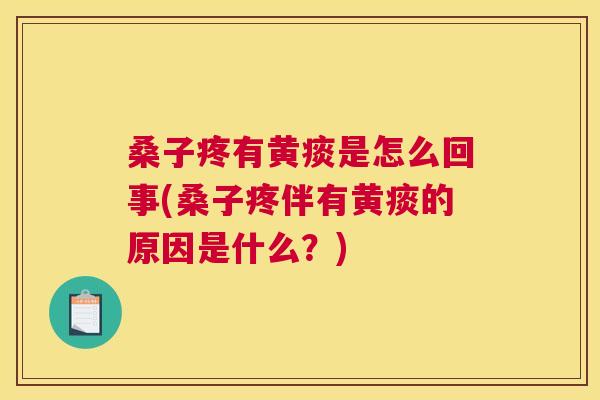 桑子疼有黄痰是怎么回事(桑子疼伴有黄痰的原因是什么?) 桑子疼有黄痰是怎么回事(桑子疼伴有黄痰的原因是什么?)