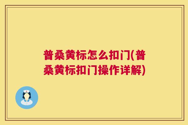 普桑黄标怎么扣门(普桑黄标扣门操作详解) 普桑黄标怎么扣门(普桑黄标扣门操作详解)
