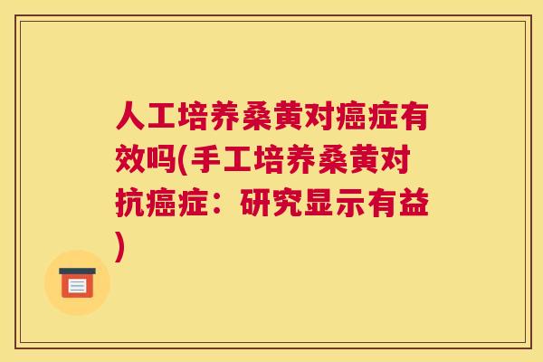 人工培养桑黄对症有效吗(手工培养桑黄对抗症:研究显示有益) 人工培养桑黄对症有效吗(手工培养桑黄对抗症:研究显示有益)