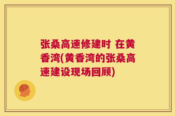 张桑高速修建时 在黄香湾(黄香湾的张桑高速建设现场回顾)