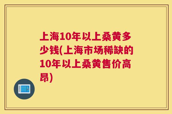 上海10年以上桑黄多少钱(上海市场稀缺的10年以上桑黄售价高昂) 上海10年以上桑黄多少钱(上海市场稀缺的10年以上桑黄售价高昂)