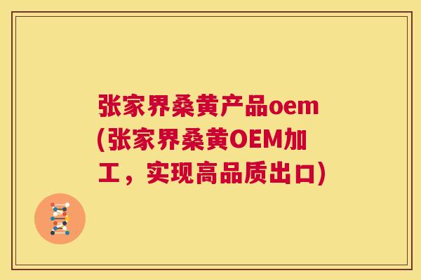 张家界桑黄产品oem(张家界桑黄OEM加工,实现高品质出口) 张家界桑黄产品oem(张家界桑黄OEM加工,实现高品质出口)