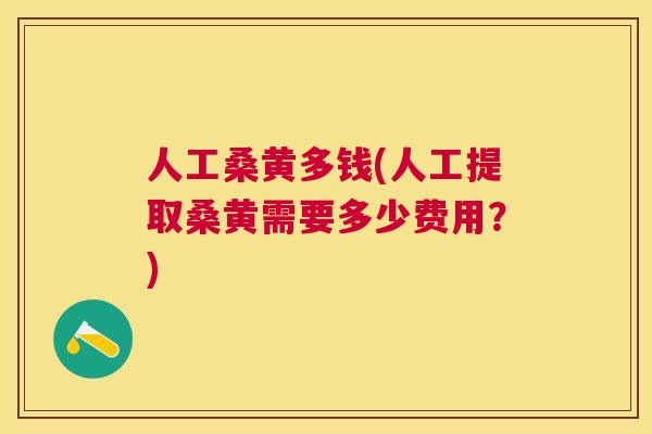 人工桑黄多钱(人工提取桑黄需要多少费用?) 人工桑黄多钱(人工提取桑黄需要多少费用?)