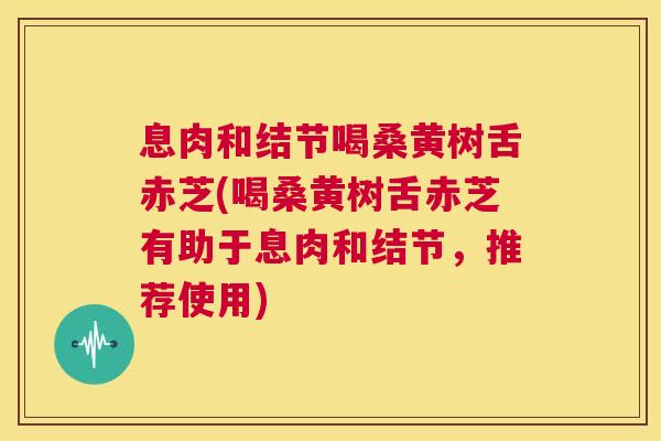 息肉和结节喝桑黄树舌赤芝(喝桑黄树舌赤芝有助于息肉和结节,推荐使用) 息肉和结节喝桑黄树舌赤芝(喝桑黄树舌赤芝有助于息肉和结节,推荐使用)
