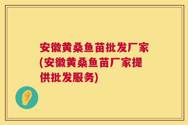 安徽黄桑鱼苗批发厂家(安徽黄桑鱼苗厂家提供批发服务) 安徽黄桑鱼苗批发厂家(安徽黄桑鱼苗厂家提供批发服务)