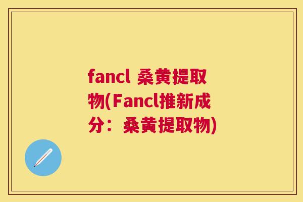 fancl 桑黄提取物(Fancl推新成分:桑黄提取物) fancl 桑黄提取物(Fancl推新成分:桑黄提取物)