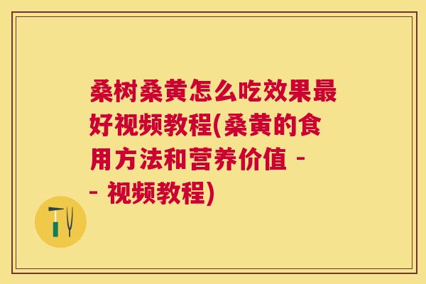 桑树桑黄怎么吃效果好视频教程(桑黄的食用方法和营养价值 -- 视频教程) 桑树桑黄怎么吃效果好视频教程(桑黄的食用方法和营养价值 -- 视频教程)