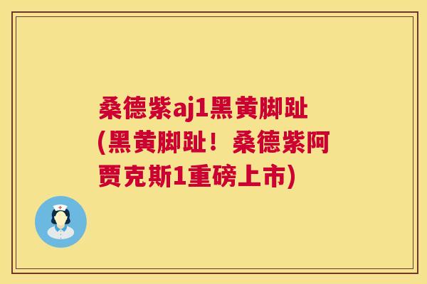 桑德紫aj1黑黄脚趾(黑黄脚趾!桑德紫阿贾克斯1重磅上市) 桑德紫aj1黑黄脚趾(黑黄脚趾!桑德紫阿贾克斯1重磅上市)