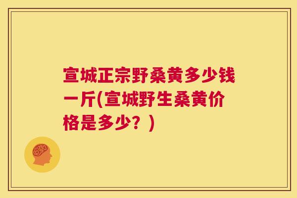 宣城正宗野桑黄多少钱一斤(宣城野生桑黄价格是多少?) 宣城正宗野桑黄多少钱一斤(宣城野生桑黄价格是多少?)