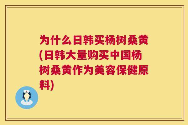 为什么日韩买杨树桑黄(日韩大量购买中国杨树桑黄作为美容保健原料) 为什么日韩买杨树桑黄(日韩大量购买中国杨树桑黄作为美容保健原料)