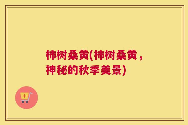 柿树桑黄(柿树桑黄,神秘的秋季美景) 柿树桑黄(柿树桑黄,神秘的秋季美景)