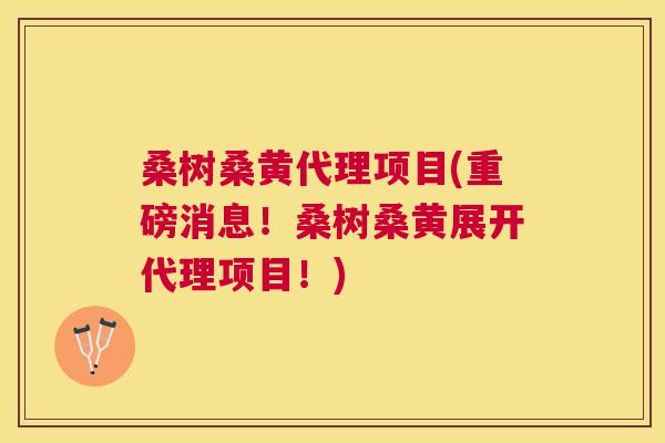 桑树桑黄代理项目(重磅消息!桑树桑黄展开代理项目!) 桑树桑黄代理项目(重磅消息!桑树桑黄展开代理项目!)