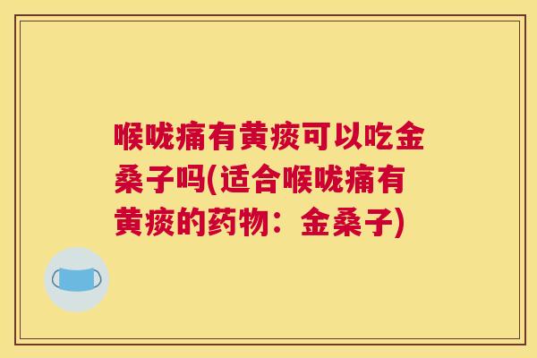 喉咙痛有黄痰可以吃金桑子吗(适合喉咙痛有黄痰的:金桑子) 喉咙痛有黄痰可以吃金桑子吗(适合喉咙痛有黄痰的:金桑子)