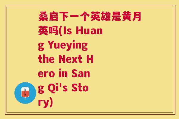 桑启下一个英雄是黄月英吗(Is Huang Yueying the Next Hero in Sang Qi's Story) 桑启下一个英雄是黄月英吗(Is Huang Yueying the Next Hero in Sang Qi's Story)