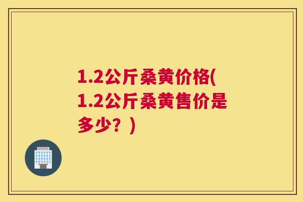 1.2公斤桑黄价格(1.2公斤桑黄售价是多少?) 1.2公斤桑黄价格(1.2公斤桑黄售价是多少?)