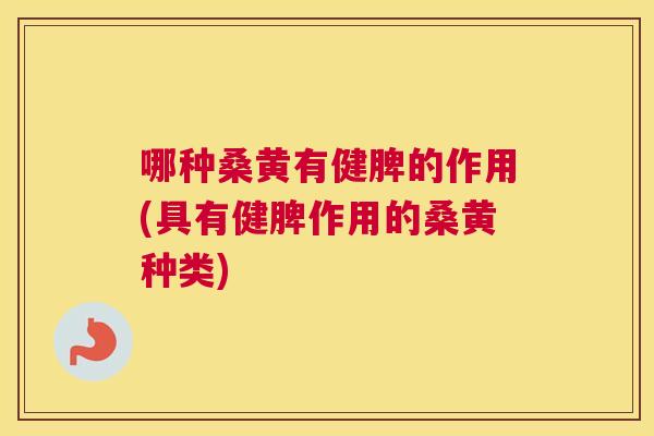 哪种桑黄有健脾的作用(具有健脾作用的桑黄种类) 哪种桑黄有健脾的作用(具有健脾作用的桑黄种类)
