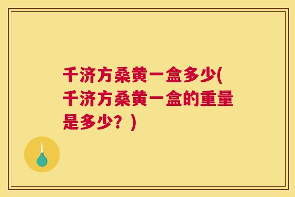 千济方桑黄一盒多少(千济方桑黄一盒的重量是多少?) 千济方桑黄一盒多少(千济方桑黄一盒的重量是多少?)