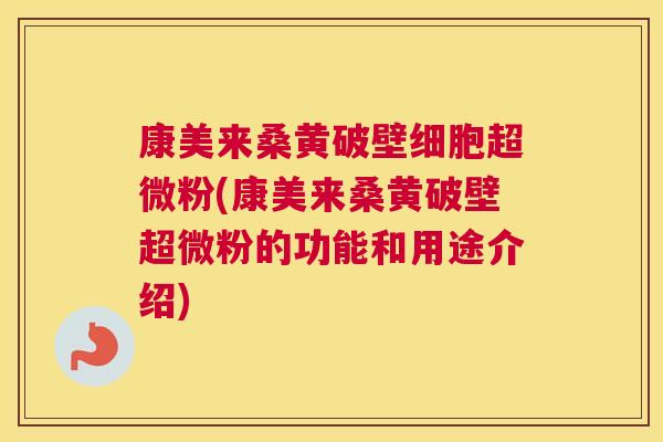 康美来桑黄破壁细胞超微粉(康美来桑黄破壁超微粉的功能和用途介绍) 康美来桑黄破壁细胞超微粉(康美来桑黄破壁超微粉的功能和用途介绍)
