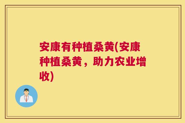 安康有种植桑黄(安康种植桑黄,助力农业增收) 安康有种植桑黄(安康种植桑黄,助力农业增收)