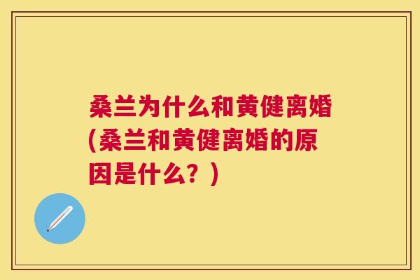 桑兰为什么和黄健离婚(桑兰和黄健离婚的原因是什么?) 桑兰为什么和黄健离婚(桑兰和黄健离婚的原因是什么?)