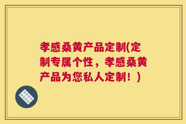 孝感桑黄产品定制(定制专属个性,孝感桑黄产品为您私人定制!) 孝感桑黄产品定制(定制专属个性,孝感桑黄产品为您私人定制!)