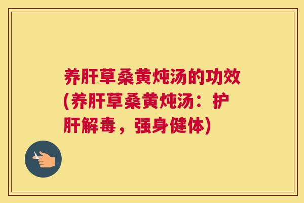 养草桑黄炖汤的功效(养草桑黄炖汤:,强身健体) 养草桑黄炖汤的功效(养草桑黄炖汤:,强身健体)