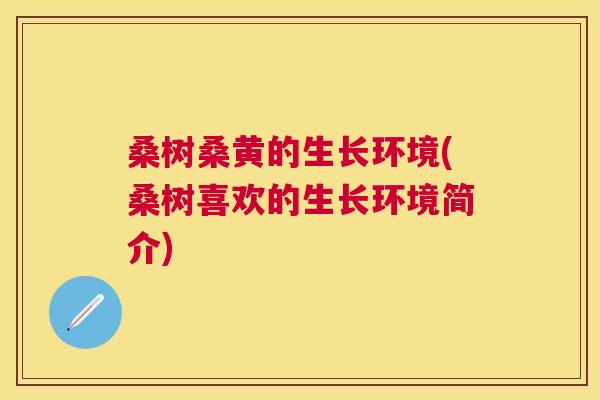桑树桑黄的生长环境(桑树喜欢的生长环境简介) 桑树桑黄的生长环境(桑树喜欢的生长环境简介)