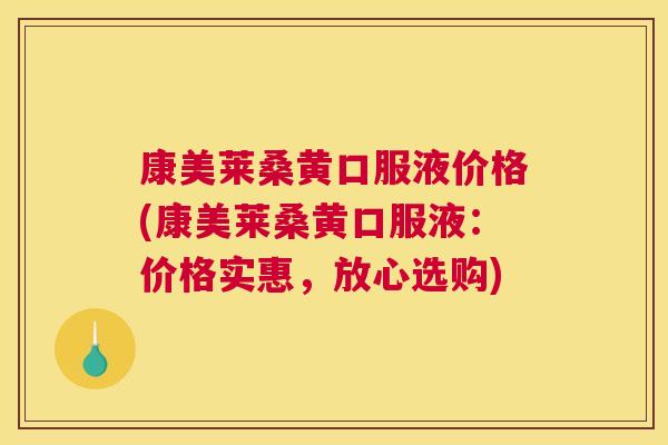 康美莱桑黄口服液价格(康美莱桑黄口服液:价格实惠,放心选购) 康美莱桑黄口服液价格(康美莱桑黄口服液:价格实惠,放心选购)