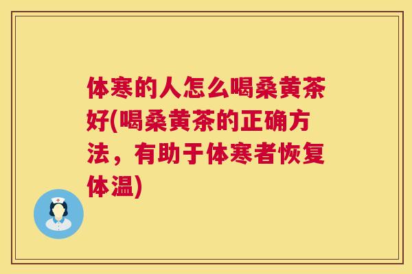 体寒的人怎么喝桑黄茶好(喝桑黄茶的正确方法,有助于体寒者恢复体温) 体寒的人怎么喝桑黄茶好(喝桑黄茶的正确方法,有助于体寒者恢复体温)