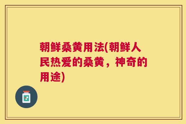 朝鲜桑黄用法(朝鲜人民热爱的桑黄,神奇的用途) 朝鲜桑黄用法(朝鲜人民热爱的桑黄,神奇的用途)