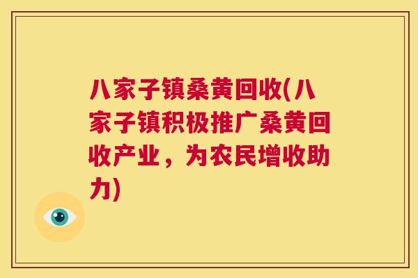 八家子镇桑黄回收(八家子镇积极推广桑黄回收产业,为农民增收助力) 八家子镇桑黄回收(八家子镇积极推广桑黄回收产业,为农民增收助力)