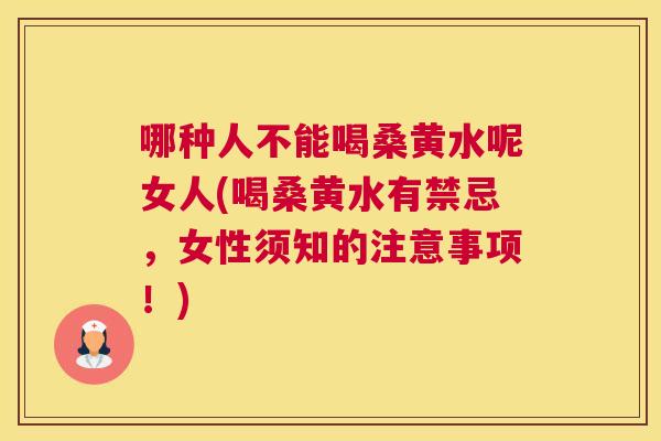 哪种人不能喝桑黄水呢女人(喝桑黄水有禁忌，女性须知的注意事项！)